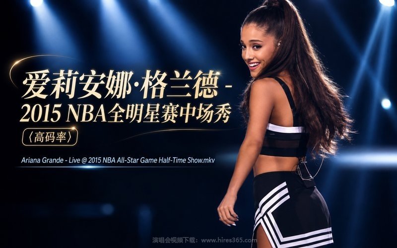 爱莉安娜·格兰德 – 2015 NBA全明星赛中场秀 （高码率） Ariana Grande – Live @ 2015 NBA All-Star Game Half-Time Show.mkv 现场封面