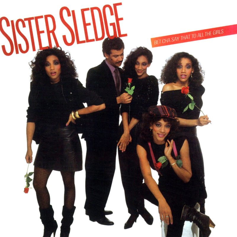 Sister Sledge – Bet Cha Say That to All the Girls